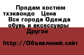 Продам костюм тхэквондо › Цена ­ 1 500 - Все города Одежда, обувь и аксессуары » Другое   